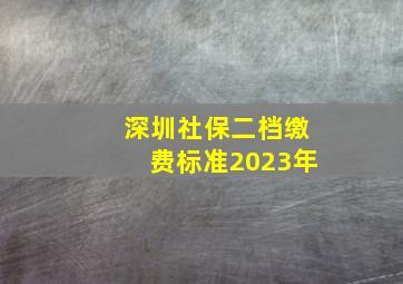 深圳社保二档缴费标准2023年