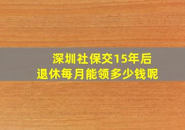 深圳社保交15年后退休每月能领多少钱呢