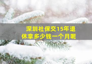 深圳社保交15年退休拿多少钱一个月呢