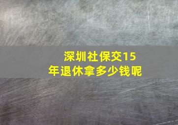 深圳社保交15年退休拿多少钱呢