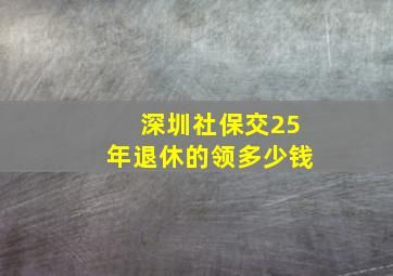 深圳社保交25年退休的领多少钱