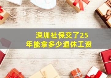 深圳社保交了25年能拿多少退休工资