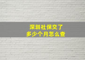 深圳社保交了多少个月怎么查