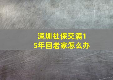 深圳社保交满15年回老家怎么办