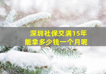 深圳社保交满15年能拿多少钱一个月呢