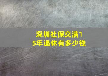 深圳社保交满15年退休有多少钱