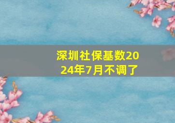 深圳社保基数2024年7月不调了