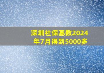 深圳社保基数2024年7月得到5000多