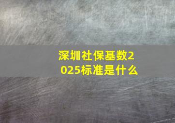 深圳社保基数2025标准是什么