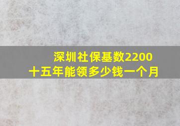 深圳社保基数2200十五年能领多少钱一个月