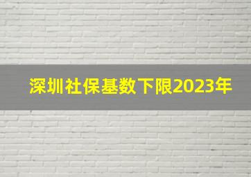 深圳社保基数下限2023年