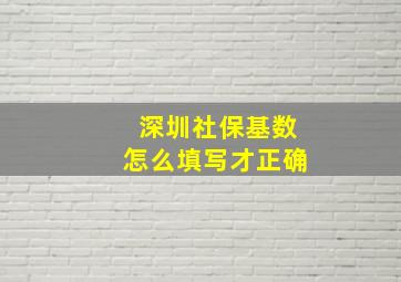 深圳社保基数怎么填写才正确