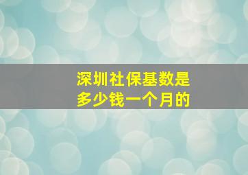 深圳社保基数是多少钱一个月的