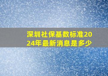 深圳社保基数标准2024年最新消息是多少