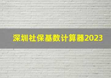 深圳社保基数计算器2023