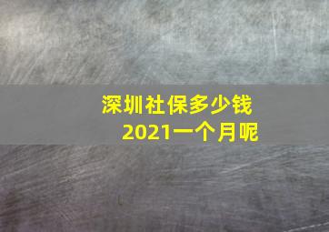 深圳社保多少钱2021一个月呢