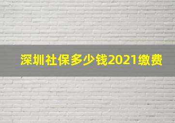 深圳社保多少钱2021缴费