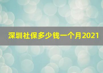 深圳社保多少钱一个月2021