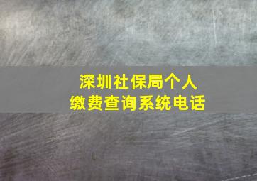 深圳社保局个人缴费查询系统电话