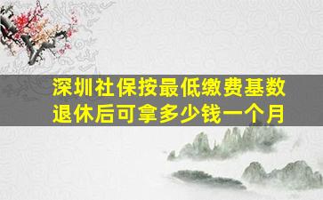 深圳社保按最低缴费基数退休后可拿多少钱一个月