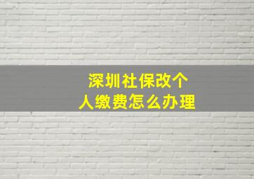 深圳社保改个人缴费怎么办理