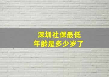 深圳社保最低年龄是多少岁了