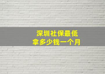 深圳社保最低拿多少钱一个月