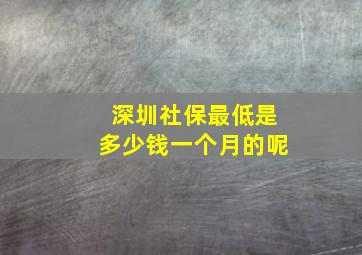 深圳社保最低是多少钱一个月的呢