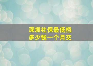 深圳社保最低档多少钱一个月交