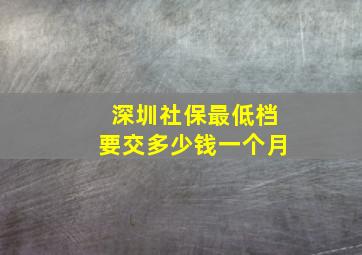 深圳社保最低档要交多少钱一个月