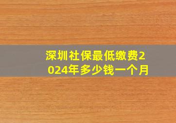 深圳社保最低缴费2024年多少钱一个月