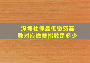 深圳社保最低缴费基数对应缴费指数是多少