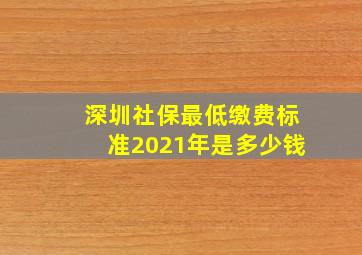 深圳社保最低缴费标准2021年是多少钱