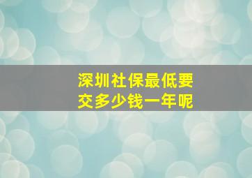 深圳社保最低要交多少钱一年呢