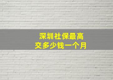 深圳社保最高交多少钱一个月