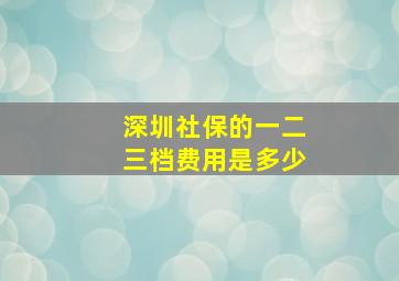 深圳社保的一二三档费用是多少