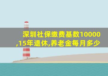 深圳社保缴费基数10000,15年退休,养老金每月多少