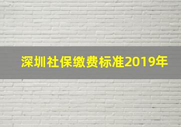 深圳社保缴费标准2019年