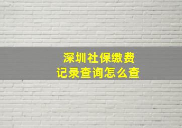 深圳社保缴费记录查询怎么查