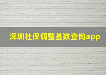 深圳社保调整基数查询app