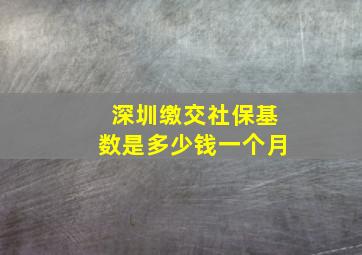 深圳缴交社保基数是多少钱一个月