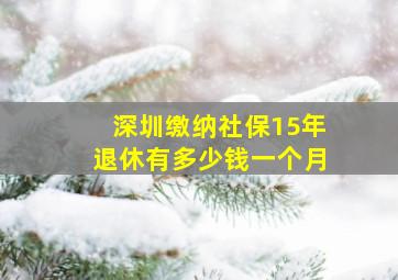 深圳缴纳社保15年退休有多少钱一个月