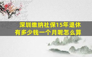 深圳缴纳社保15年退休有多少钱一个月呢怎么算