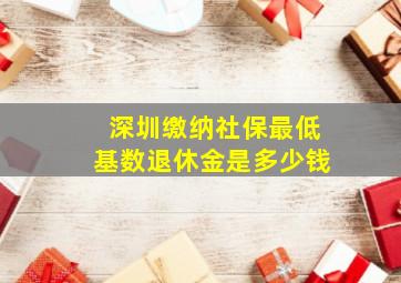 深圳缴纳社保最低基数退休金是多少钱