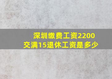 深圳缴费工资2200交满15退休工资是多少