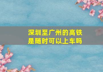 深圳至广州的高铁是随时可以上车吗