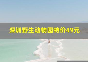 深圳野生动物园特价49元