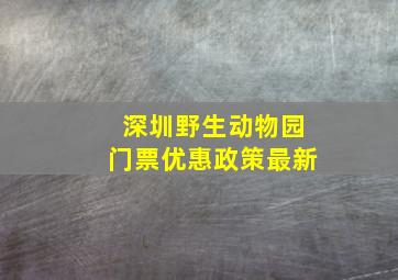 深圳野生动物园门票优惠政策最新