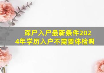 深户入户最新条件2024年学历入户不需要体检吗