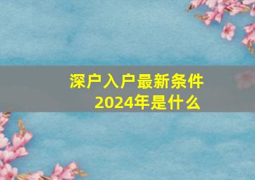 深户入户最新条件2024年是什么